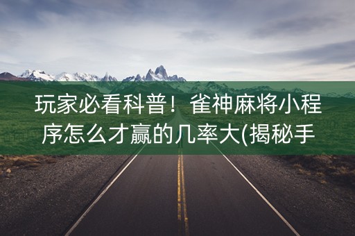 玩家必看科普！雀神麻将小程序怎么才赢的几率大(揭秘手机上输赢技巧)