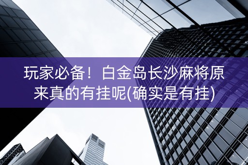 玩家必备！白金岛长沙麻将原来真的有挂呢(确实是有挂)