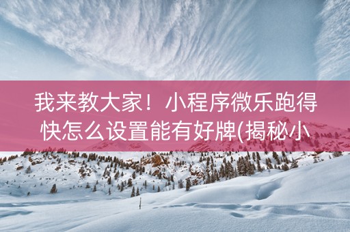 我来教大家！小程序微乐跑得快怎么设置能有好牌(揭秘小程序必备神器)