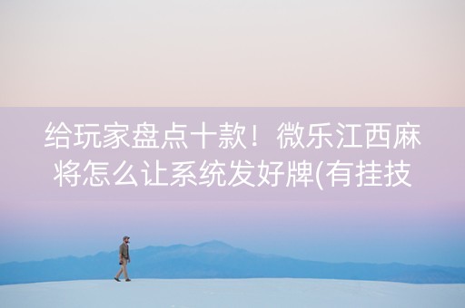 给玩家盘点十款！微乐江西麻将怎么让系统发好牌(有挂技巧辅助器)
