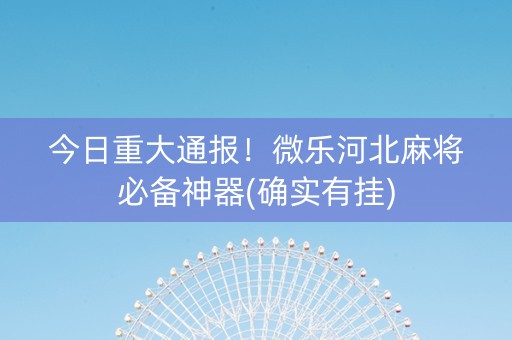 今日重大通报！微乐河北麻将必备神器(确实有挂)