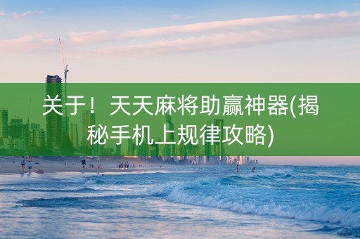 关于！天天麻将助赢神器(揭秘手机上规律攻略)