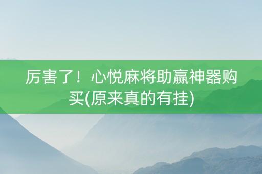 厉害了！心悦麻将助赢神器购买(原来真的有挂)
