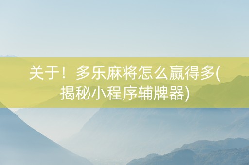 关于！多乐麻将怎么赢得多(揭秘小程序辅牌器)