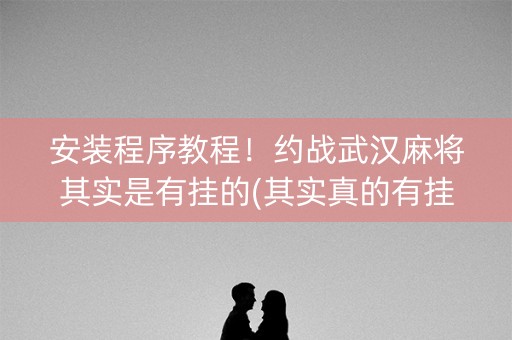 安装程序教程！约战武汉麻将其实是有挂的(其实真的有挂)