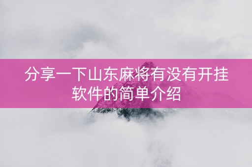 分享一下山东麻将有没有开挂软件的简单介绍