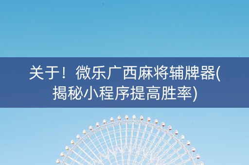 关于！微乐广西麻将辅牌器(揭秘小程序提高胜率)