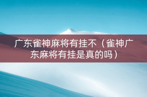 广东雀神麻将有挂不（雀神广东麻将有挂是真的吗）
