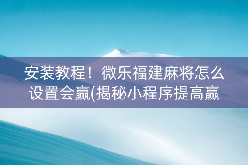 安装教程！微乐福建麻将怎么设置会赢(揭秘小程序提高赢的概率)