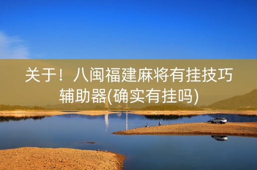 关于！八闽福建麻将有挂技巧辅助器(确实有挂吗)