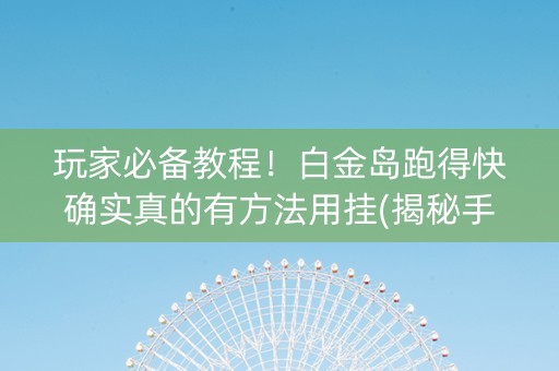 玩家必备教程！白金岛跑得快确实真的有方法用挂(揭秘手机上输赢规律)