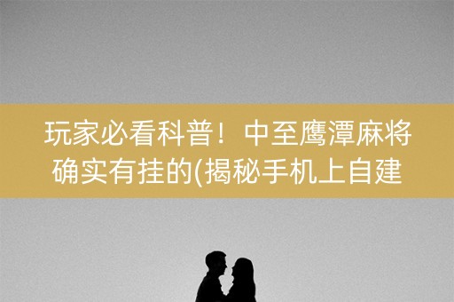 玩家必看科普！中至鹰潭麻将确实有挂的(揭秘手机上自建房怎么赢)