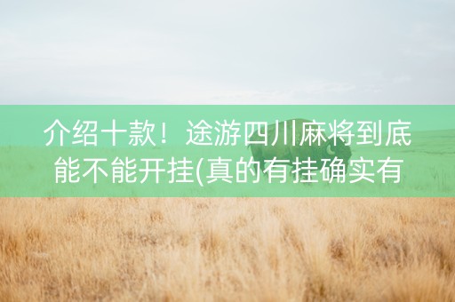 介绍十款！途游四川麻将到底能不能开挂(真的有挂确实有挂)
