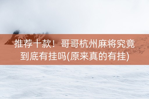 推荐十款！哥哥杭州麻将究竟到底有挂吗(原来真的有挂)