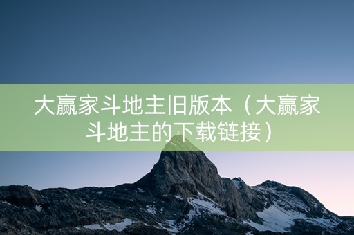 大赢家斗地主旧版本（大赢家斗地主的下载链接）