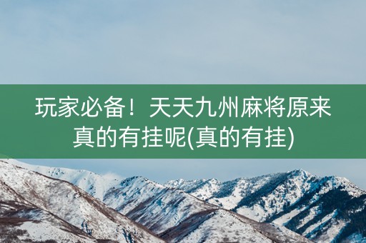 玩家必备！天天九州麻将原来真的有挂呢(真的有挂)