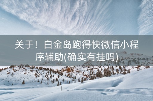 关于！白金岛跑得快微信小程序辅助(确实有挂吗)