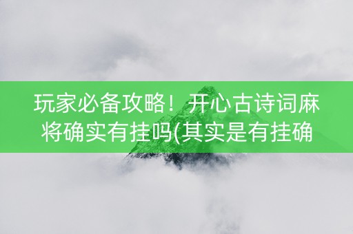 玩家必备攻略！开心古诗词麻将确实有挂吗(其实是有挂确实有挂)