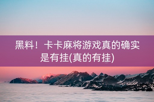 黑料！卡卡麻将游戏真的确实是有挂(真的有挂)