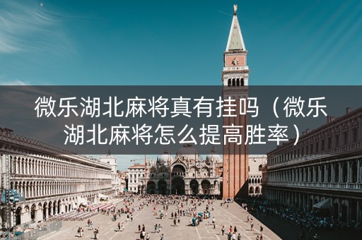 微乐湖北麻将真有挂吗（微乐湖北麻将怎么提高胜率）