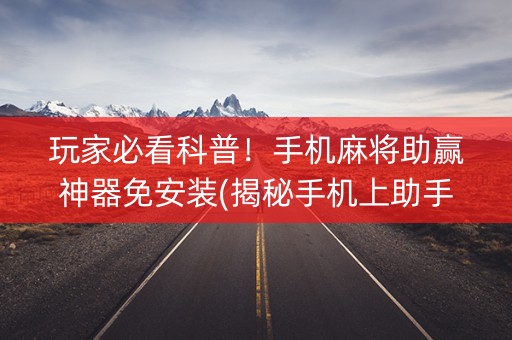 玩家必看科普！手机麻将助赢神器免安装(揭秘手机上助手软件)