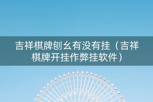 吉祥棋牌刨幺有没有挂（吉祥棋牌开挂作弊挂软件）