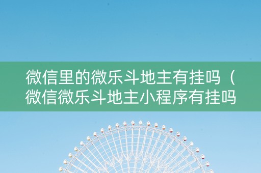 微信里的微乐斗地主有挂吗（微信微乐斗地主小程序有挂吗）