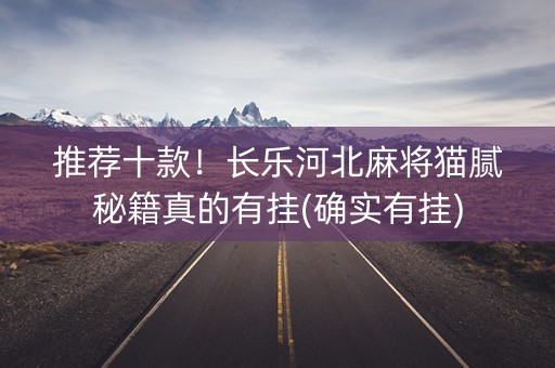 推荐十款！长乐河北麻将猫腻秘籍真的有挂(确实有挂)