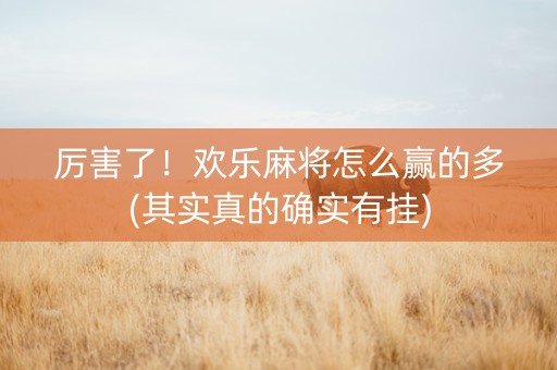 厉害了！欢乐麻将怎么赢的多(其实真的确实有挂)