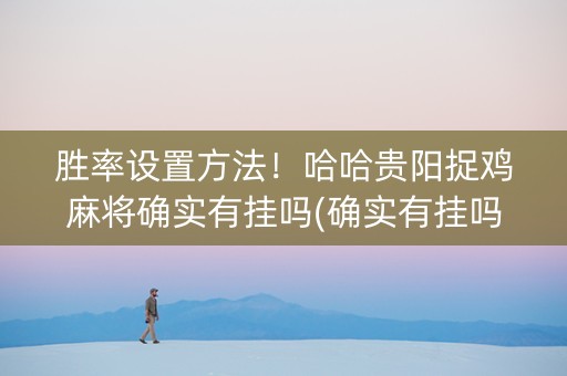 胜率设置方法！哈哈贵阳捉鸡麻将确实有挂吗(确实有挂吗)