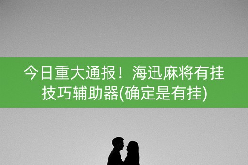 今日重大通报！海迅麻将有挂技巧辅助器(确定是有挂)