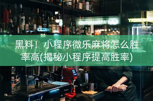黑料！小程序微乐麻将怎么胜率高(揭秘小程序提高胜率)