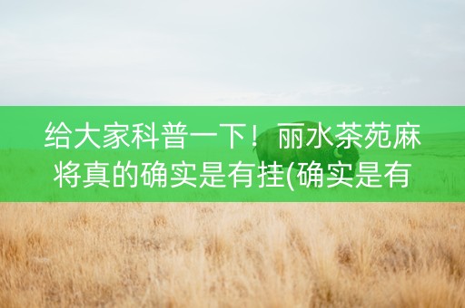 给大家科普一下！丽水茶苑麻将真的确实是有挂(确实是有挂)