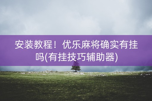 安装教程！优乐麻将确实有挂吗(有挂技巧辅助器)