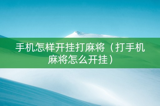 手机怎样开挂打麻将（打手机麻将怎么开挂）