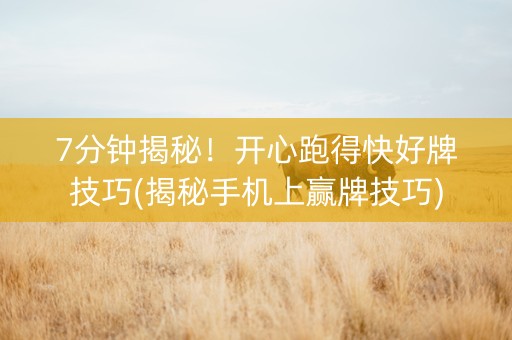 7分钟揭秘！开心跑得快好牌技巧(揭秘手机上赢牌技巧)