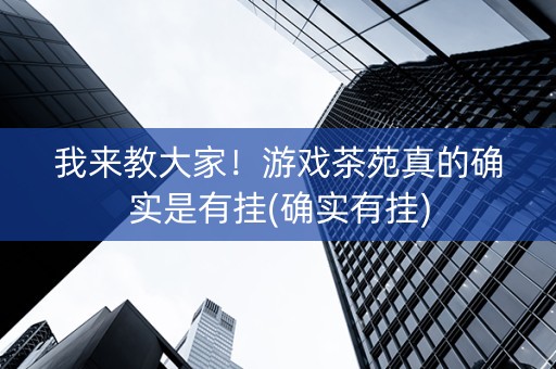 我来教大家！游戏茶苑真的确实是有挂(确实有挂)
