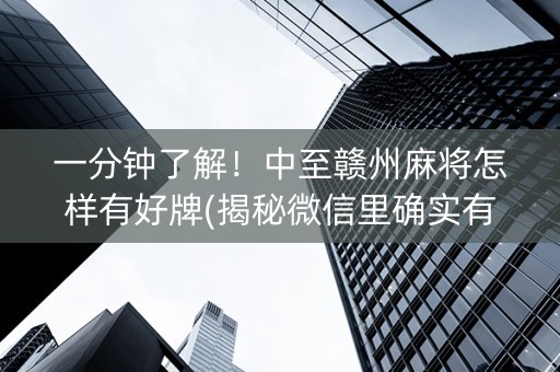 一分钟了解！中至赣州麻将怎样有好牌(揭秘微信里确实有猫腻)