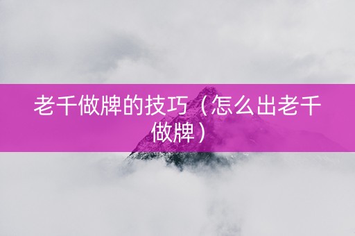 老千做牌的技巧（怎么出老千做牌）