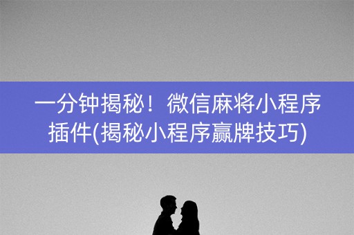 一分钟揭秘！微信麻将小程序插件(揭秘小程序赢牌技巧)
