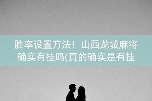 胜率设置方法！山西龙城麻将确实有挂吗(真的确实是有挂)