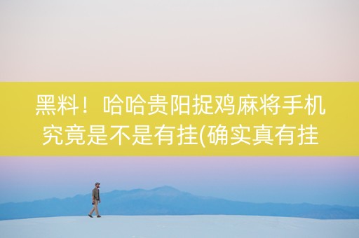 黑料！哈哈贵阳捉鸡麻将手机究竟是不是有挂(确实真有挂)