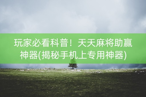 玩家必看科普！天天麻将助赢神器(揭秘手机上专用神器)