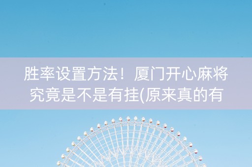 胜率设置方法！厦门开心麻将究竟是不是有挂(原来真的有挂)