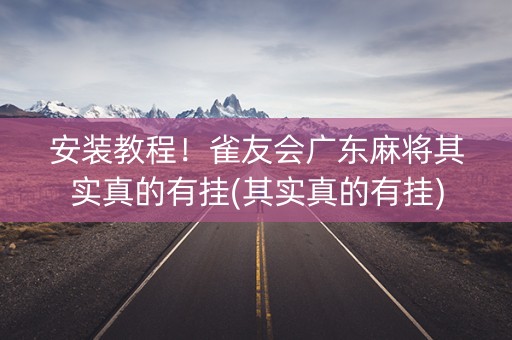 安装教程！雀友会广东麻将其实真的有挂(其实真的有挂)