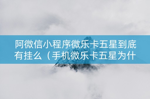 阿微信小程序微乐卡五星到底有挂么（手机微乐卡五星为什么有人总是赢）