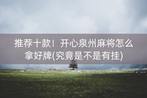 推荐十款！开心泉州麻将怎么拿好牌(究竟是不是有挂)