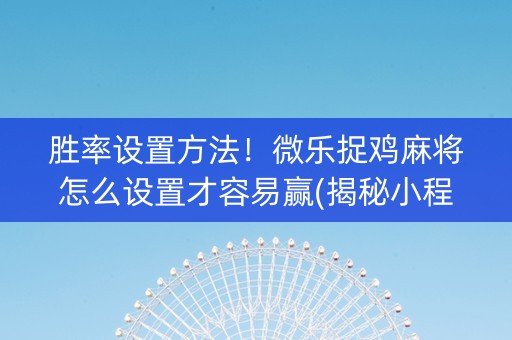 胜率设置方法！微乐捉鸡麻将怎么设置才容易赢(揭秘小程序提高胜率)