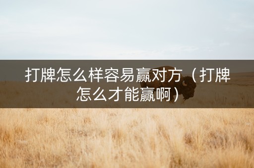 打牌怎么样容易赢对方（打牌怎么才能赢啊）