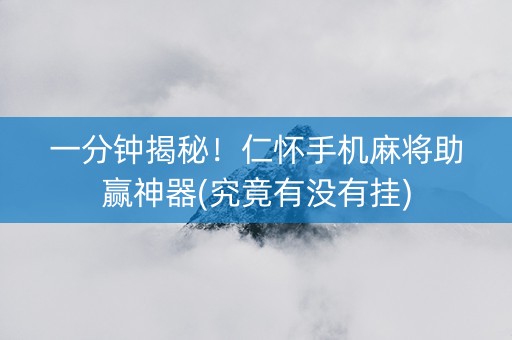一分钟揭秘！仁怀手机麻将助赢神器(究竟有没有挂)